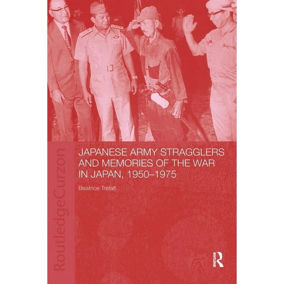 Routledge Studies in the Modern History Japanese Army Stragglers and Memories of the War in Japan, 1950-75, (Paperback)