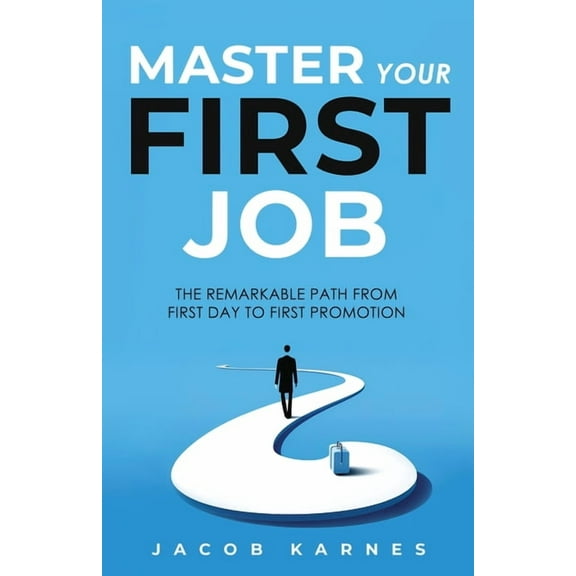 Master Your First Job: The Remarkable Path From First Day to First Promotion, (Paperback)