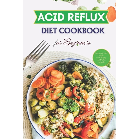 Acid Reflux Diet Cookbook for Beginners: Simple and Tasty Meals for Managing Acid Reflux Naturally, (Paperback)