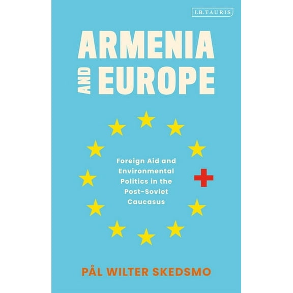 Armenia and Europe: Foreign Aid and Environmental Politics in the Post-Soviet Caucasus, (Paperback)