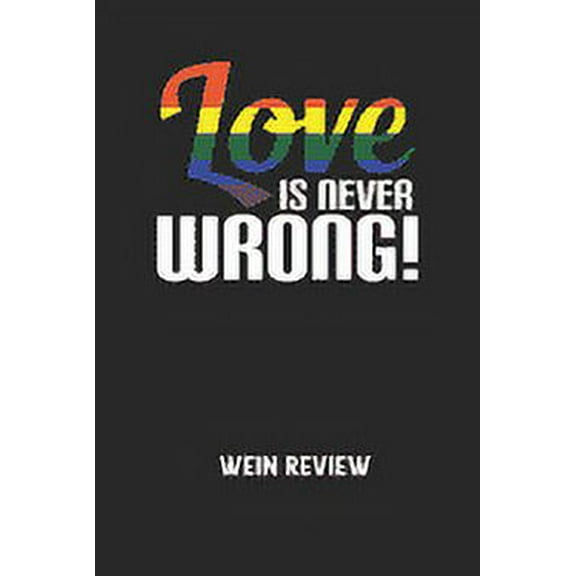 LOVE IS NEVER WRONG! - Wein Review: Bewerte deine Lieblingsflasche und vergesse niemehr den Namen oder den Jahrgang! (Paperback)