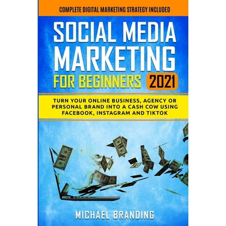 Social Media Marketing for Beginners 2021 : Turn Your Online Business, Agency or Personal Brand into a Cash Cow using Facebook, Instagram and TikTok - Complete Digital Marketing Strategy Included (Paperback)
