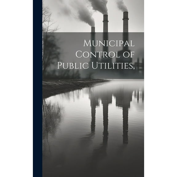 Municipal Control of Public Utilities, (Hardcover)