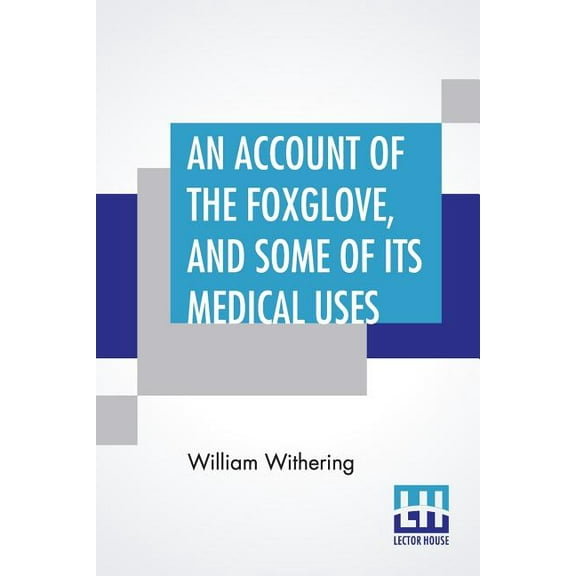 An Account Of The Foxglove, And Some Of Its Medical Uses: With Practical Remarks On Dropsy, And Other Diseases, (Paperback)