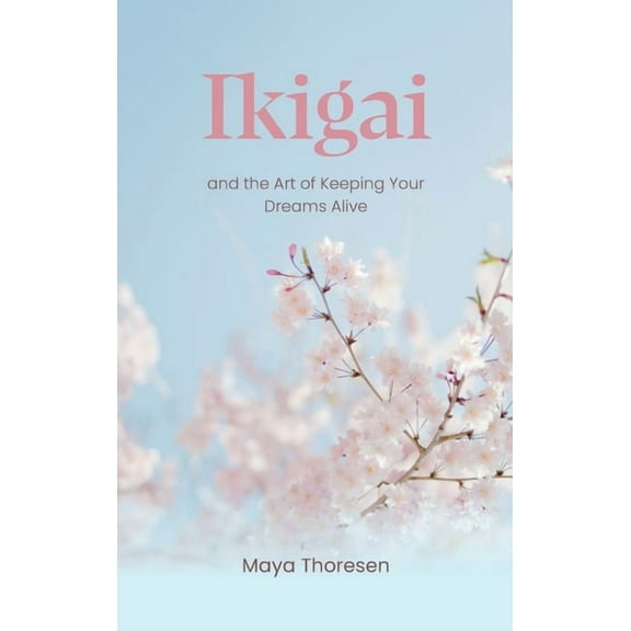 Ikigai: and the Art of Keeping Your Dreams Alive, (Hardcover)