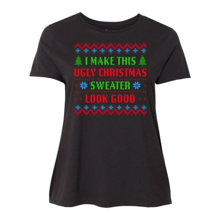 I Make This Ugly Christmas Sweater Look Good Women's Plus Size T-Shirt
