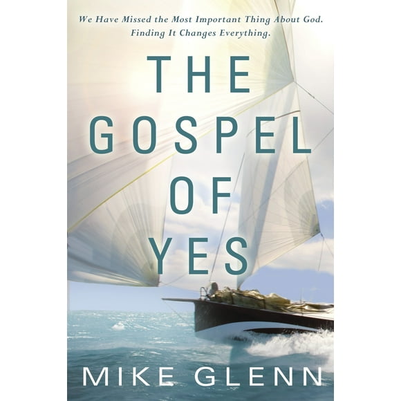 The Gospel of Yes : We Have Missed the Most Important Thing About God. Finding It Changes Everything