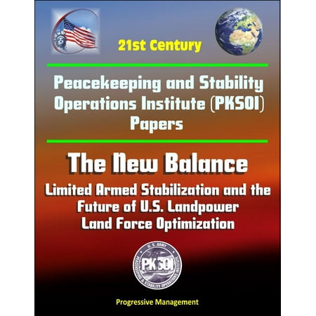 Force Balance - 21st Century Peacekeeping and Stability Operations Institute (PKSOI) Papers - The New Balance: Limited Armed Stabilization and the Future of U.S. Landpower, Land Force Optimization - eBook