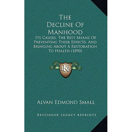 The Decline of Manhood : Its Causes, the Best Means of Preventing Their Effects, and Bringing about a Restoration to Health