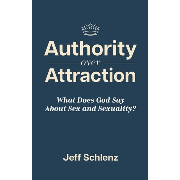Authority Over Attraction: What Does God Say About Sex and Sexuality, (Paperback)
