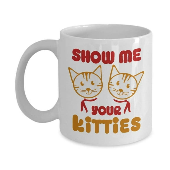 Show Me Your Kitties Coffee & Tea Gift Mug, Gag Gifts for a Cat Lover Lady