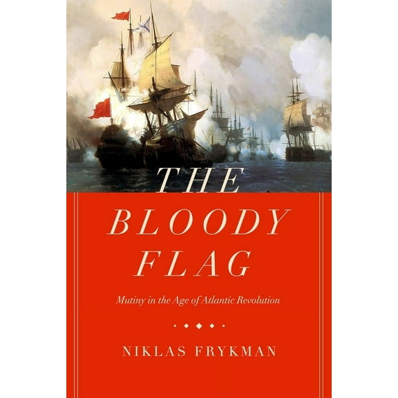 California World History Library The Bloody Flag: Mutiny in the Age of Atlantic Revolution Volume 30, Book 30, (Hardcover)
