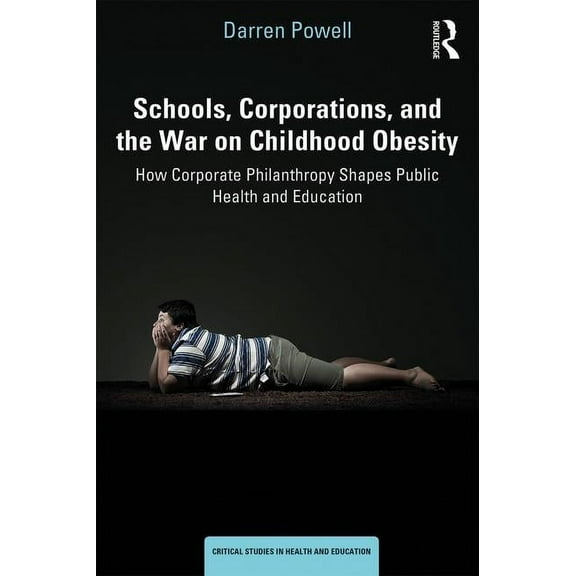 Critical Studies in Health and Education: Schools, Corporations, and the War on Childhood Obesity: How Corporate Philanthropy Shapes Public Health and Education (Paperback)