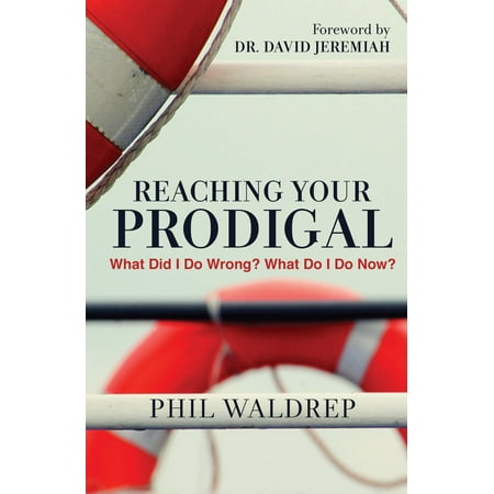 Reaching Your Prodigal : What Did I Do Wrong? What Do I Do Now?
