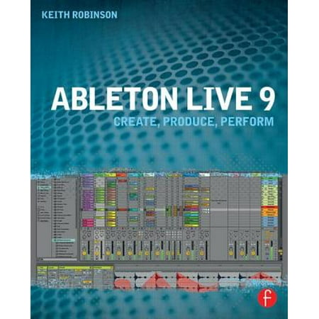 Ableton Live 9 : Create, Produce, Perform