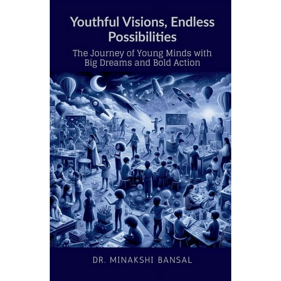 Youthful Visions, Endless Possibilities: The Journey of Young Minds with Big Dreams and Bold Action, (Paperback)