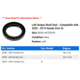 thumbnail image 2 of Left Output Shaft Seal - Compatible with 2002 - 2015 Honda Civic Si 2003 2004 2005 2006 2007 2008 2009 2010 2011 2012 2013 2014, 2 of 2
