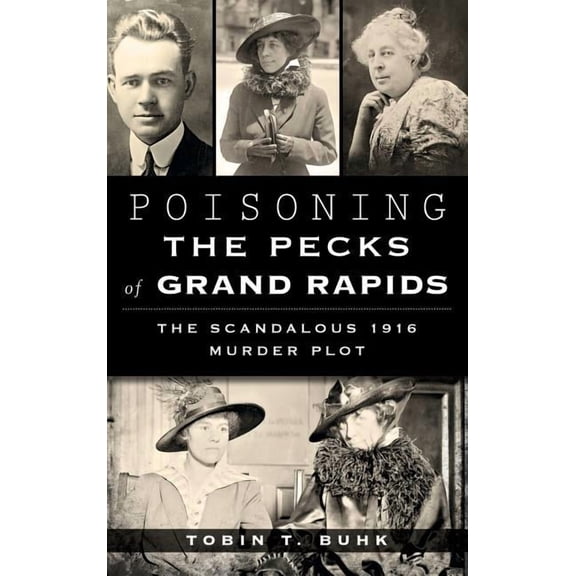 Poisoning the Pecks of Grand Rapids: The Scandalous 1916 Murder Plot, (Hardcover)