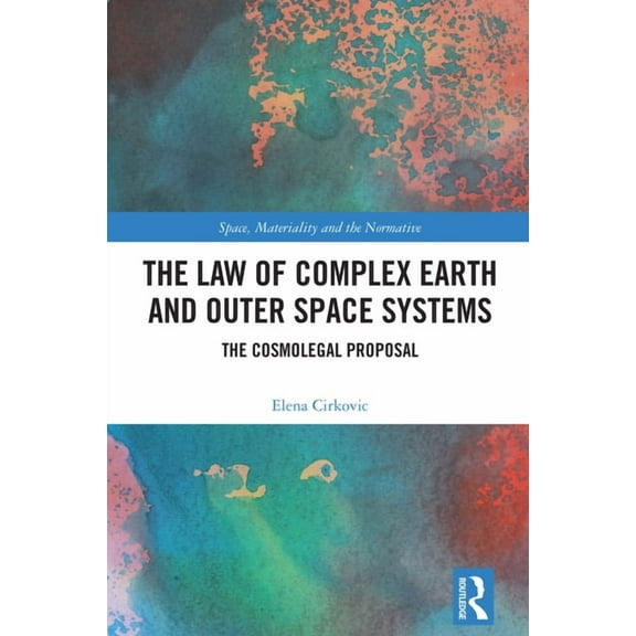 Space, Materiality and the Normative The Law of Complex Earth and Outer Space Systems: The Cosmolegal Proposal, (Hardcover)