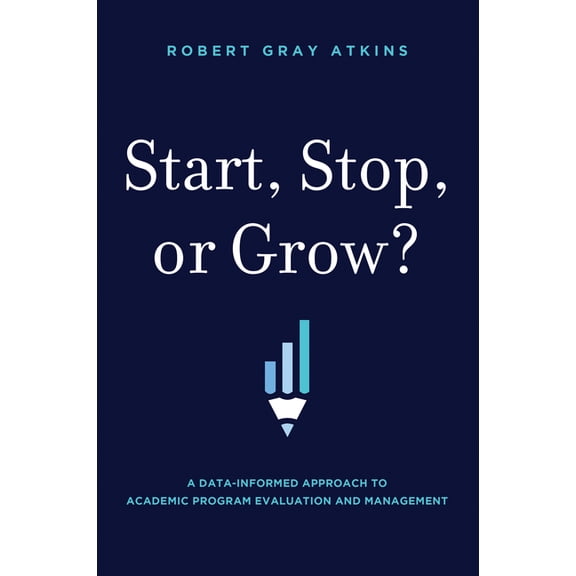 Start, Stop, or Grow?: A Data-Informed Approach to Academic Program Evaluation and Management, (Hardcover)