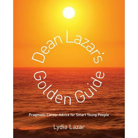 Dean Lazar's Golden Guide : Pragmatic Career Advice for Smart Young