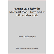 Feeding your baby the healthiest foods: From breast milk to table foods [Paperback - Used]