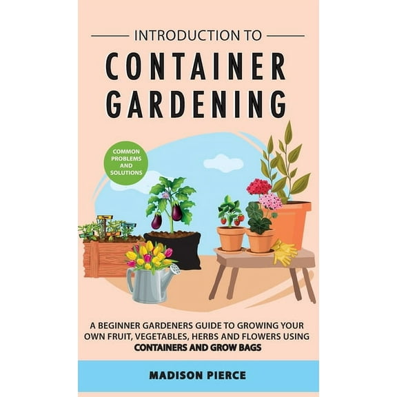 Introduction to Container Gardening: Beginners guide to growing your own fruit, vegetables and herbs using containers an, (Hardcover)