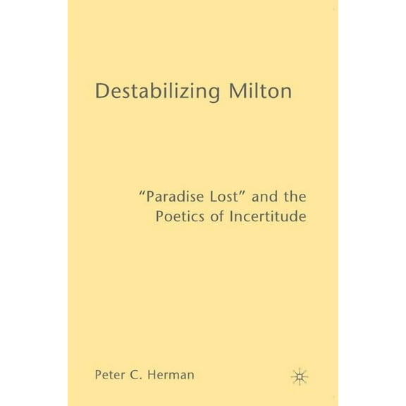 Destabilizing Milton: Paradise Lost and the Poetics of Incertitude, (Paperback)