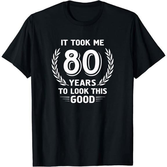 It Took Me 80 Years To Look This Good 80th Birthday T-Shirt