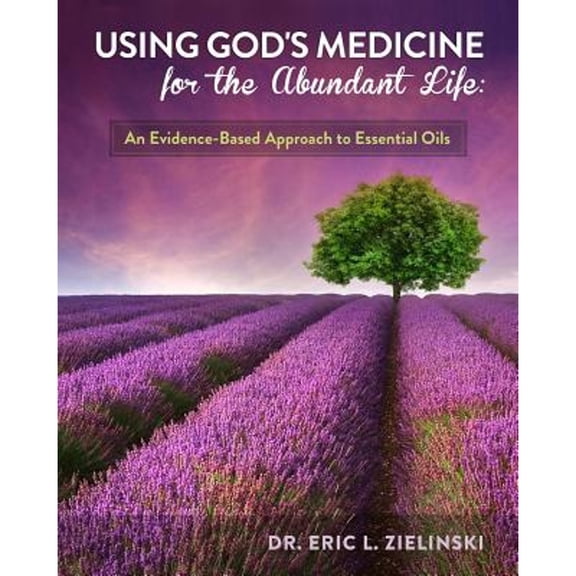 Pre-Owned Using God's Medicine for the Abundant Life: An Evidence-Based Approach to Essential Oils (Paperback) by Dr Eric L Zielinski