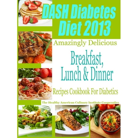 DASH Diet & Diabetes Diet 2013 Amazingly Delicious Breakfast Lunch and Dinner Recipes Cookbook For Diabetics -