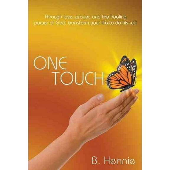 One Touch : Through Love, Prayer, and the Healing Power of God, Transform Your Life to Do His Will