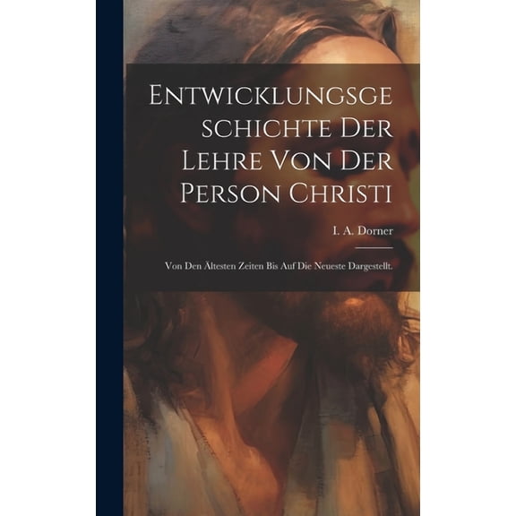 Entwicklungsgeschichte der Lehre von der Person Christi: Von den ältesten Zeiten bis auf die Neueste dargestellt. (Hardcover)