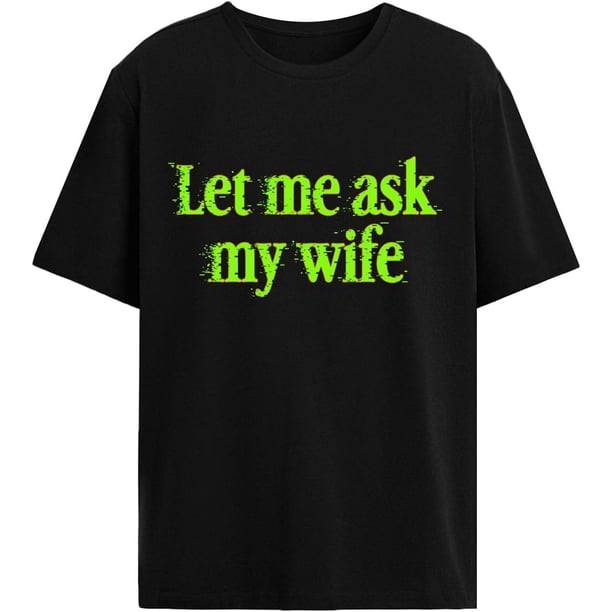 Let Me Ask My Wife t Shirts Womens Popular