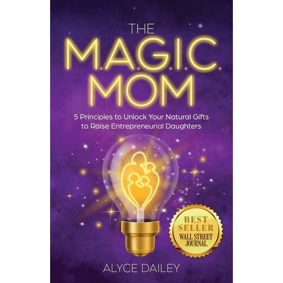 The MAGIC Mom: 5 Principles to Unlock Your Natural Gifts to Raise Entrepreneurial Daughters, (Paperback)