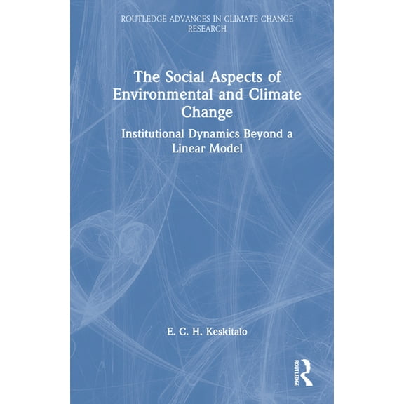 Routledge Advances in Climate Change Res The Social Aspects of Environmental and Climate Change: Institutional Dynamics Beyond a Linear Model, (Hardcover)
