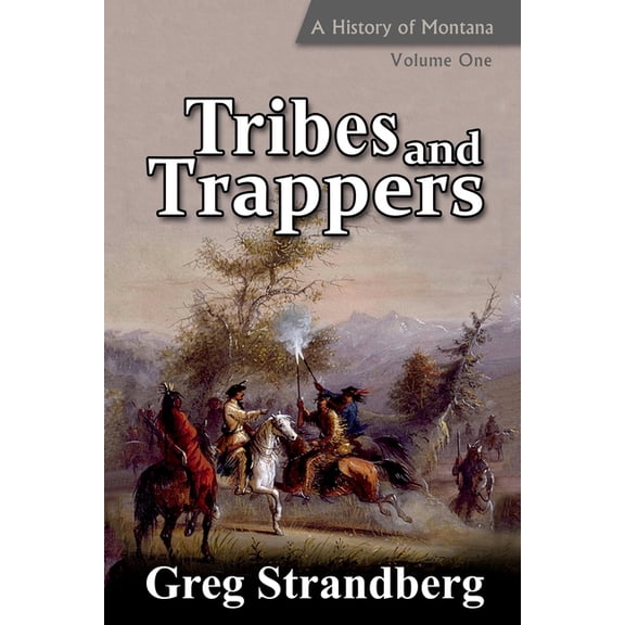 Montana History Tribes and Trappers: A History of Montana, Volume One, Book 1, (Paperback)