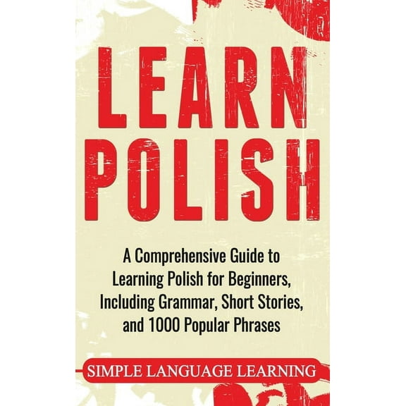 Learn Polish: A Comprehensive Guide to Learning Polish for Beginners, Including Grammar, Short Stories and 1000 Popular , (Hardcover)