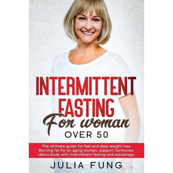 Intermittent Fasting for Women Over 50: The Ultimate Guide For Fast And Easy Weight Loss. Burning Fat For An Aging Woman, (Paperback)