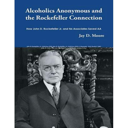 Alcoholics Anonymous and the Rockefeller Connection: How John D. Rockefeller Jr. and His Associates Saved AA - (Best Biography Of John D Rockefeller)