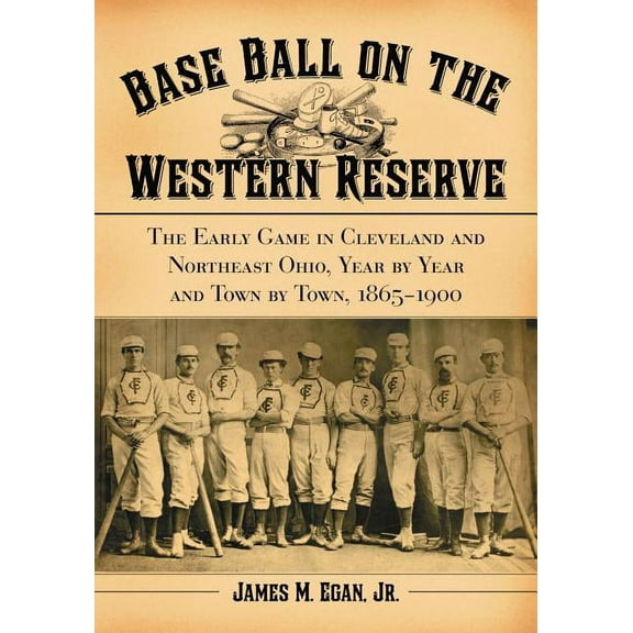 Base Ball on the Western Reserve: The Early Game in Cleveland and Northeast Ohio, Year by Year and Town by Town, 1865-1900 (Paperback)
