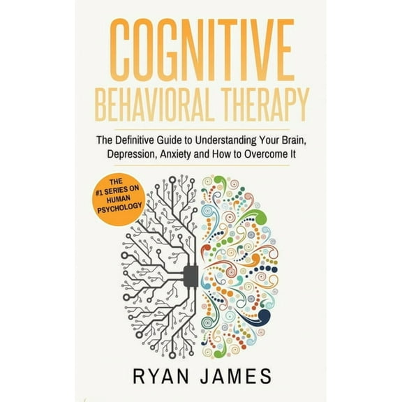 Cognitive Behavioral Therapy: The Definitive Guide to Understanding Your Brain, Depression, Anxiety and How to Over Come, (Hardcover)