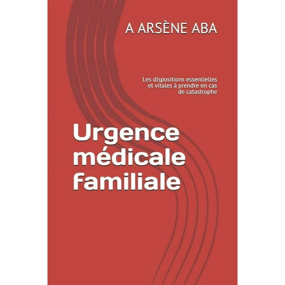Urgence médicale familiale: Les dispositions essentielles et vitales à prendre en cas de catastrophe (Paperback)