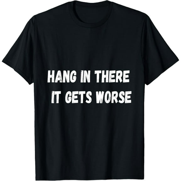 Hang In There It Gets Worse T-Shirt