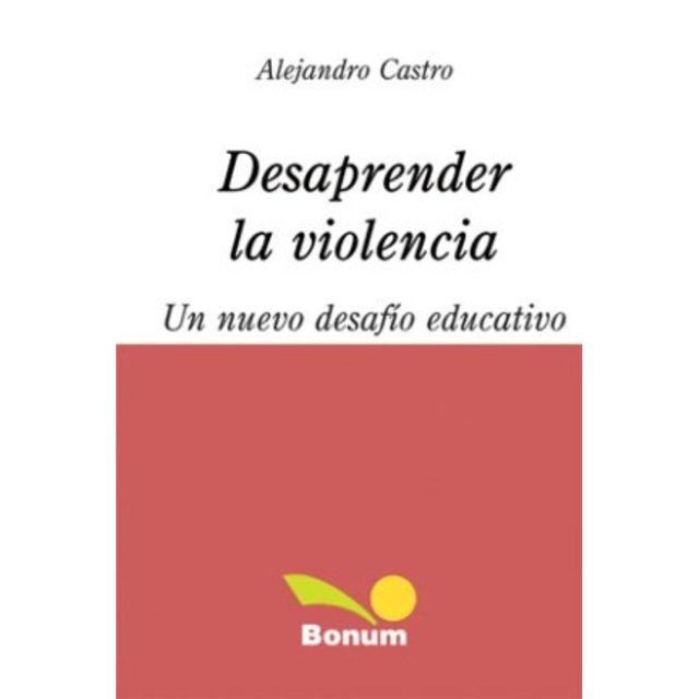 Libro Desaprender La Violencia Tapa Blanda, Autor Alejandro Castro Santander, Editorial Bonum