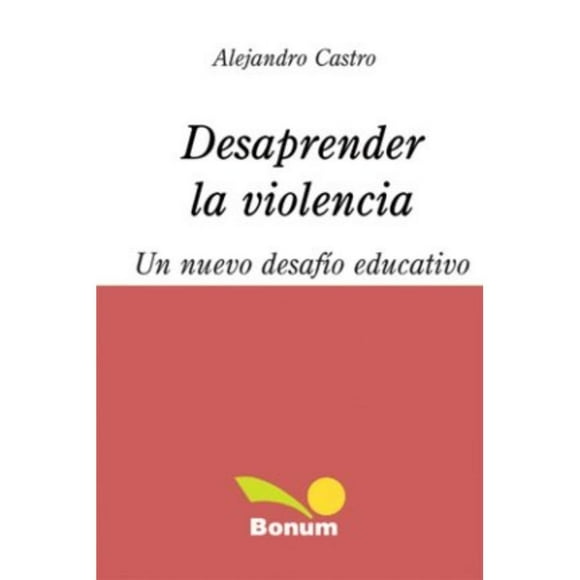 Libro Desaprender La Violencia Tapa Blanda, Autor Alejandro Castro Santander, Editorial Bonum