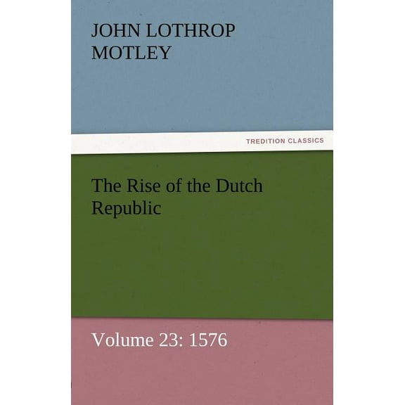 The Rise of the Dutch Republic - Volume 23 : 1576 (Paperback)