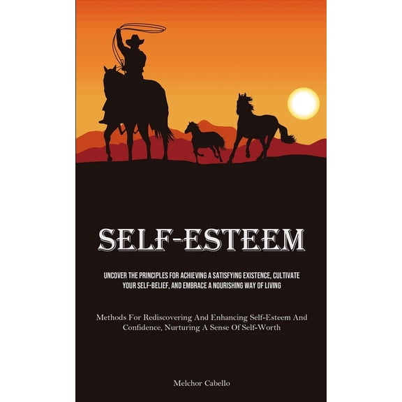 Self-Esteem: Uncover The Principles For Achieving A Satisfying Existence, Cultivate Your Self-Belief, And Embrace A Nour, (Paperback)