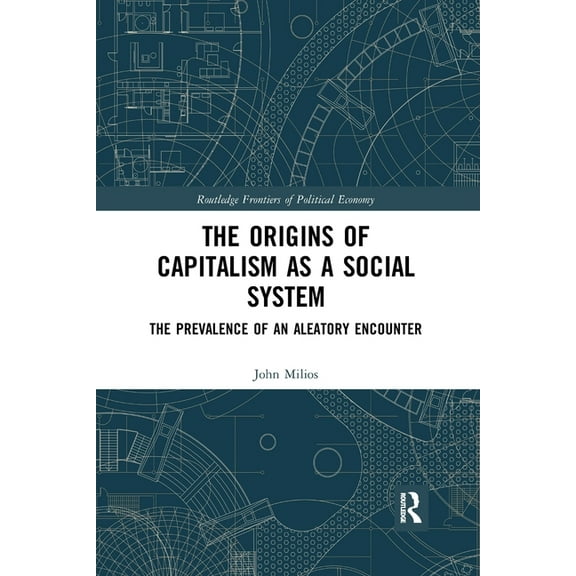 Routledge Frontiers of Political Economy The Origins of Capitalism as a Social System: The Prevalence of an Aleatory Encounter, (Paperback)