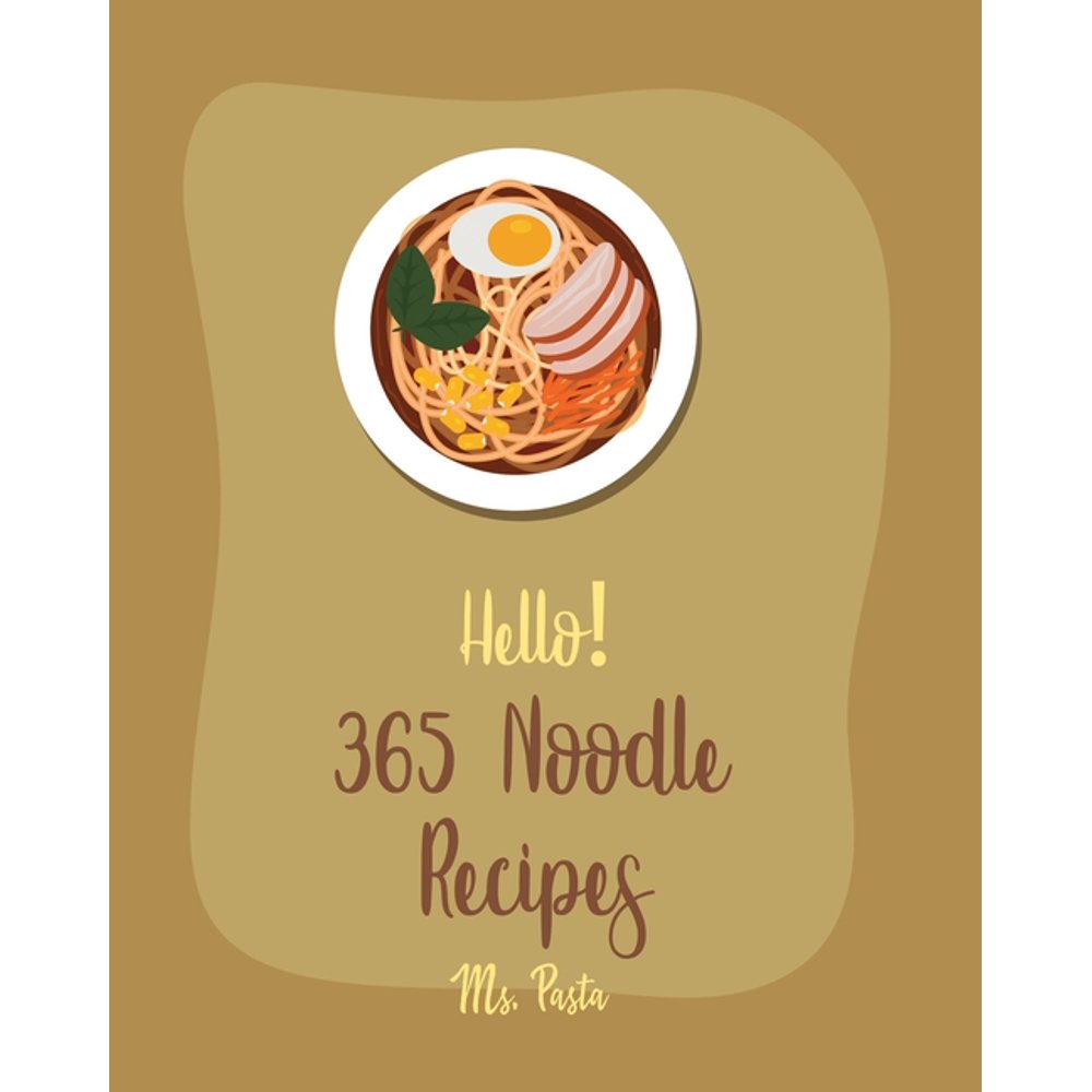 Hello! 365 Noodle Recipes Best Noodle Cookbook Ever For Beginners